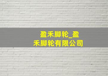 盈禾脚轮_盈禾脚轮有限公司